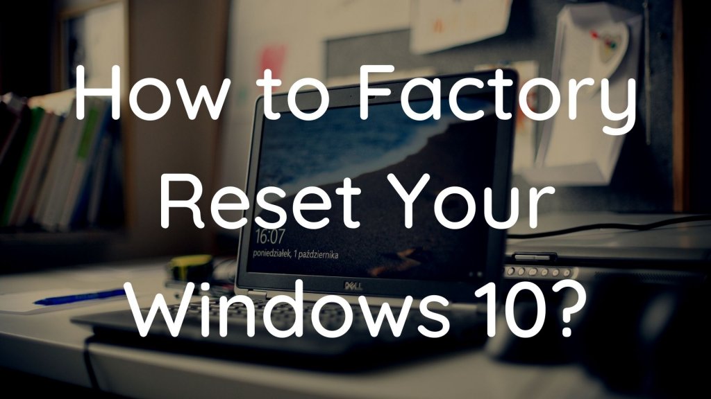 How To Factory Reset Windows 10 | Check Out the Best Handy Guide