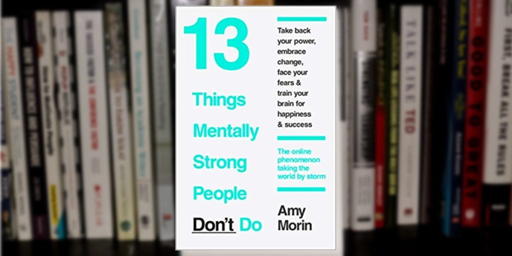  13 Things Mentally Strong People Don't Do by Amy Morin