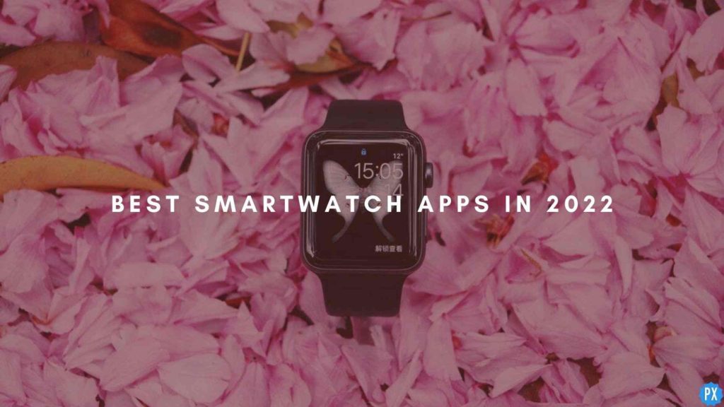7 Best Smartwatch Apps For Android & Apple Users in 2022