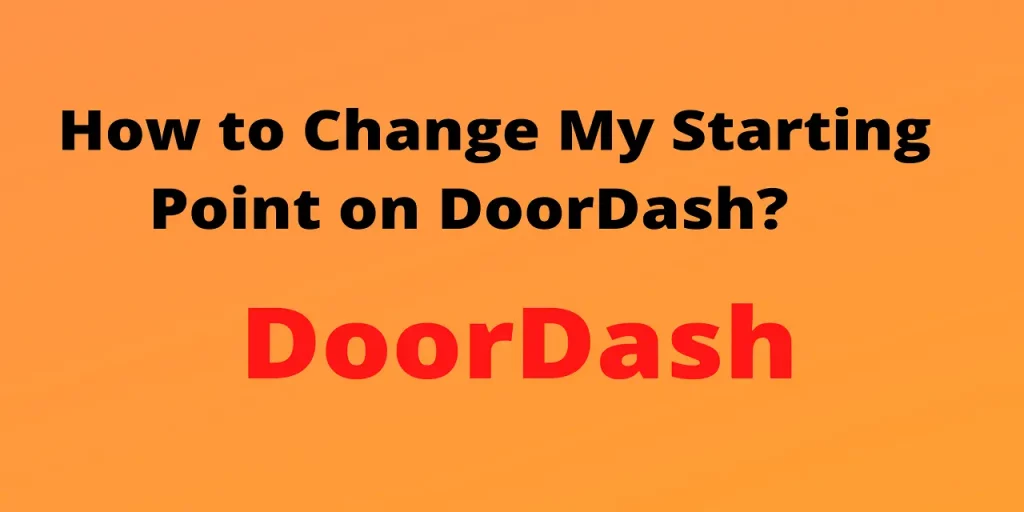 How to Change Starting Point on DoorDash? How to Change Starting Point on Doordash in Quick and Simple Ways