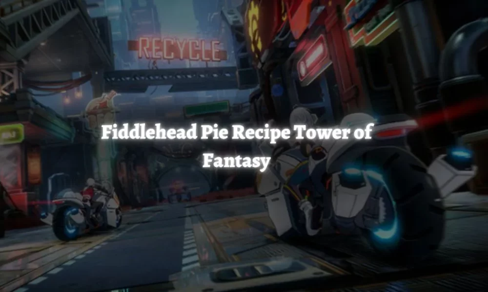Fiddlehead Pie Recipe In Tower Of Fantasy & Ingredients Location