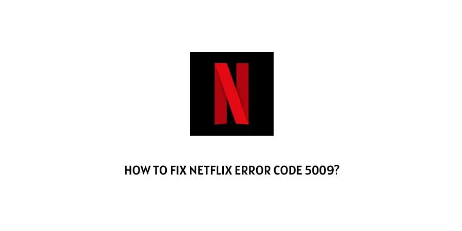 How to Fix Netflix Error 5009 | Try These 5 ways